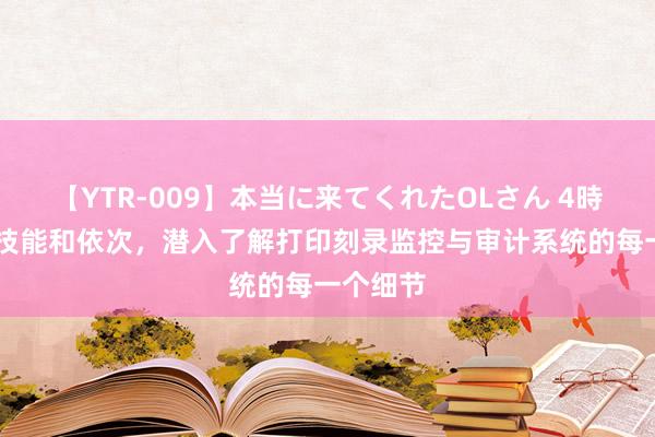 【YTR-009】本当に来てくれたOLさん 4時間 多种技能和依次，潜入了解打印刻录监控与审计系统的每一个细节