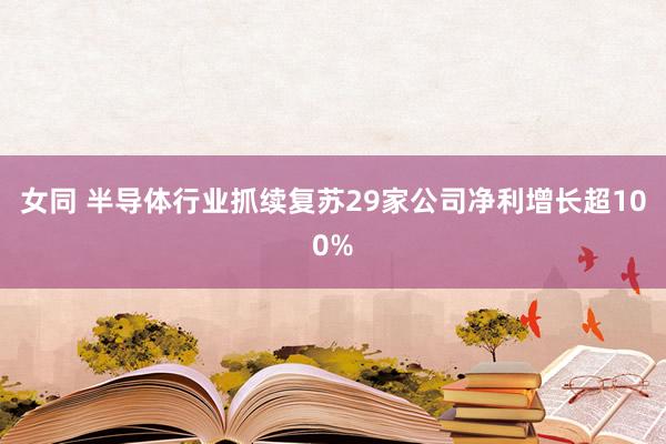 女同 半导体行业抓续复苏29家公司净利增长超100%