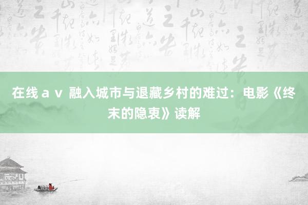 在线ａｖ 融入城市与退藏乡村的难过：电影《终末的隐衷》读解