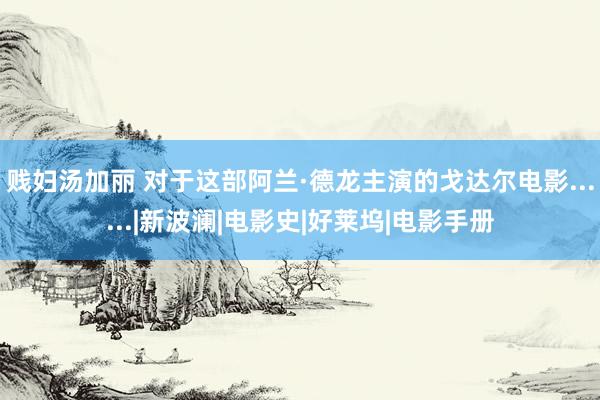 贱妇汤加丽 对于这部阿兰·德龙主演的戈达尔电影......|新波澜|电影史|好莱坞|电影手册