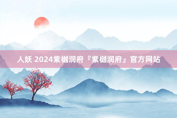 人妖 2024紫樾润府『紫樾润府』官方网站