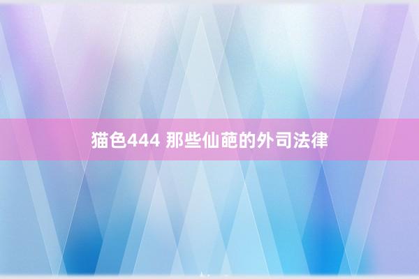 猫色444 那些仙葩的外司法律